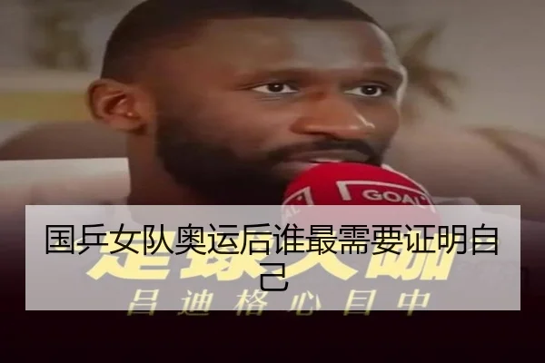 国乒女队奥运后谁最需要证明自己