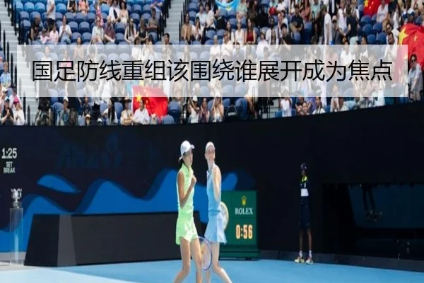 国足防线重组该围绕谁展开成为焦点