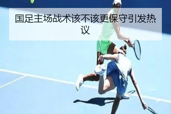 国足主场战术该不该更保守引发热议