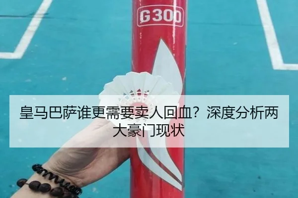 皇马巴萨谁更需要卖人回血？深度分析两大豪门现状