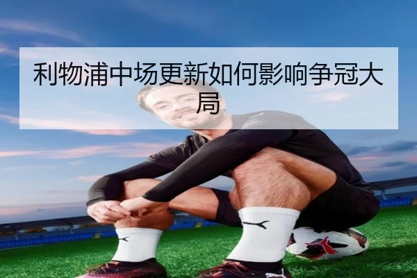 利物浦中场更新如何影响争冠大局