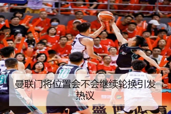 曼联门将位置会不会继续轮换引发热议