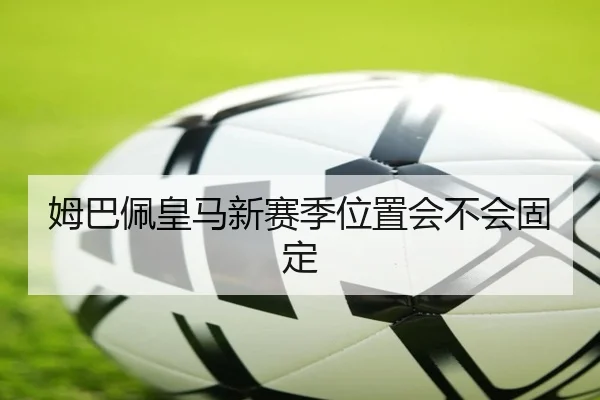 姆巴佩皇马新赛季位置会不会固定
