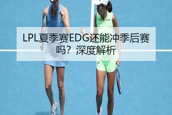LPL夏季赛EDG还能冲季后赛吗？深度解析
